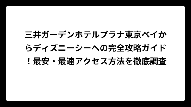 三井ガーデンホテルプラナ東京ベイからディズニーシーへの完全攻略ガイド！最安・最速アクセス方法を徹底調査