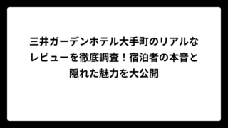三井ガーデンホテル大手町のリアルなレビューを徹底調査！宿泊者の本音と隠れた魅力を大公開