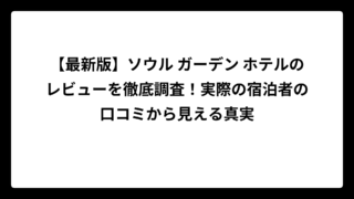 【最新版】ソウル ガーデン ホテルのレビューを徹底調査！実際の宿泊者の口コミから見える真実