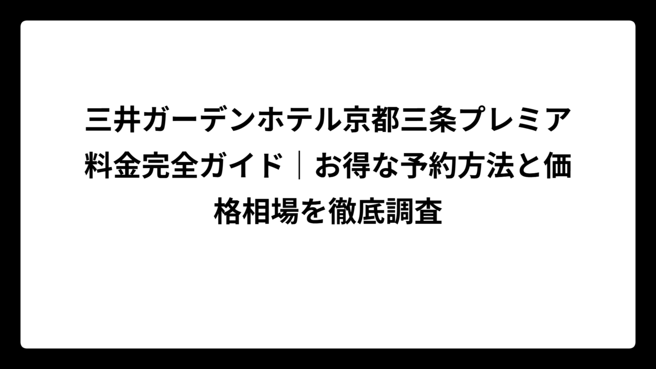 三井ガーデンホテル京都三条プレミア料金完全ガイド｜お得な予約方法と価格相場を徹底調査