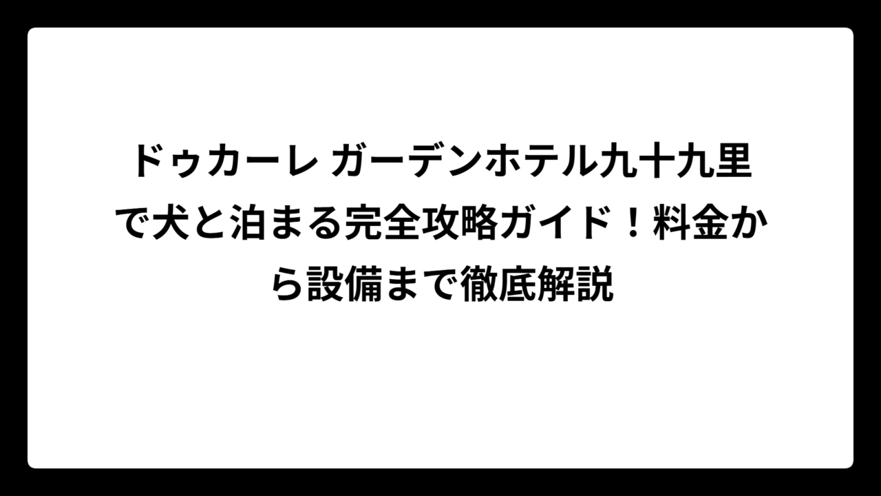 ドゥカーレ ガーデンホテル九十九里で犬と泊まる完全攻略ガイド！料金から設備まで徹底解説