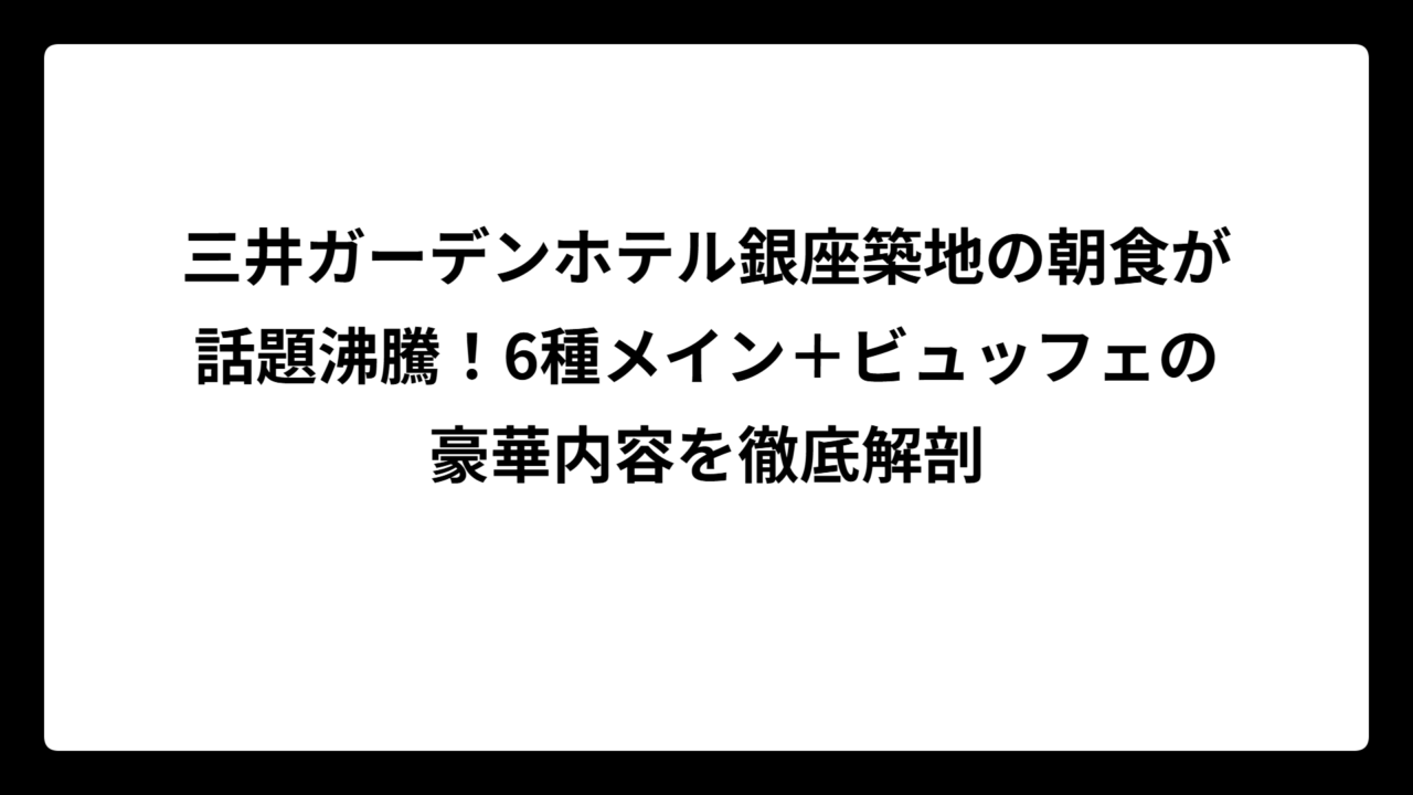 三井ガーデンホテル銀座築地の朝食が話題沸騰！6種メイン＋ビュッフェの豪華内容を徹底解剖