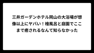 三井ガーデンホテル岡山の大浴場が想像以上にヤバい！檜風呂と庭園でここまで癒されるなんて知らなかった