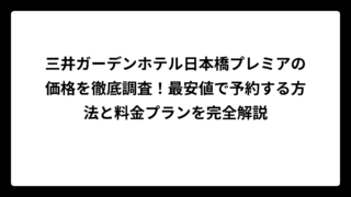三井ガーデンホテル日本橋プレミアの価格を徹底調査！最安値で予約する方法と料金プランを完全解説