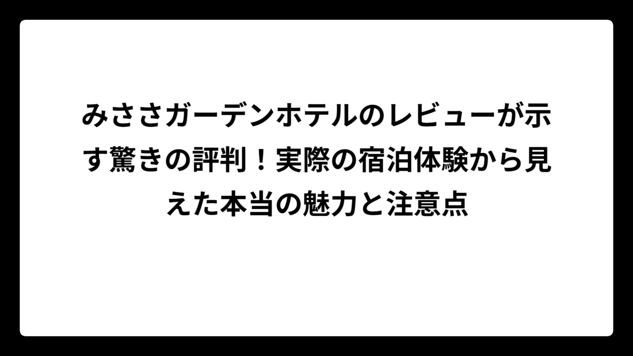 みささガーデンホテルのレビューが示す驚きの評判！実際の宿泊体験から見えた本当の魅力と注意点