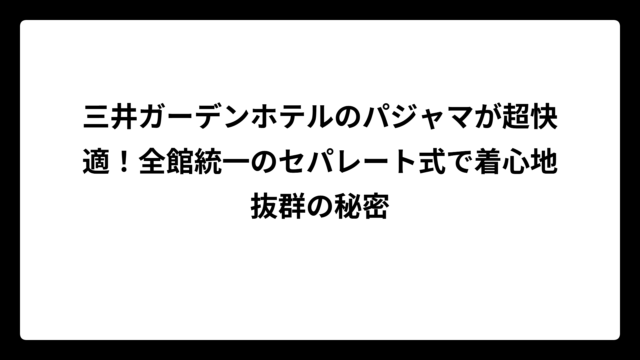 三井ガーデンホテルのパジャマが超快適！全館統一のセパレート式で着心地抜群の秘密