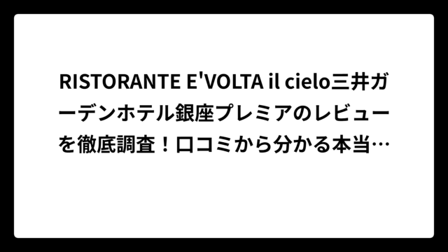 RISTORANTE E’VOLTA il cielo三井ガーデンホテル銀座プレミアのレビューを徹底調査！口コミから分かる本当の魅力とは？