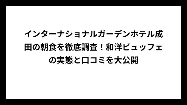 インターナショナルガーデンホテル成田の朝食を徹底調査！和洋ビュッフェの実態と口コミを大公開