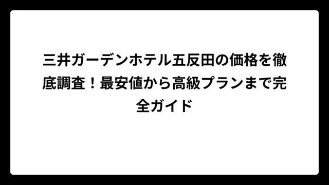 三井ガーデンホテル五反田の価格を徹底調査！最安値から高級プランまで完全ガイド