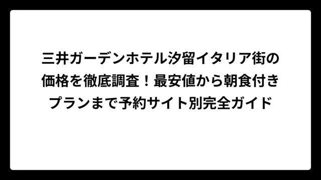 三井ガーデンホテル汐留イタリア街の価格を徹底調査！最安値から朝食付きプランまで予約サイト別完全ガイド