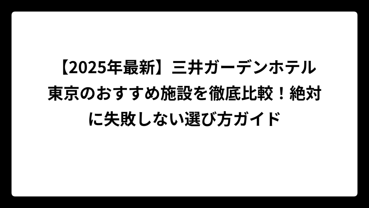 【2025年最新】三井ガーデンホテル東京のおすすめ施設を徹底比較！絶対に失敗しない選び方ガイド