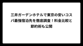 三井ガーデンホテルで東京の安いコスパ最強宿泊先を徹底調査！料金比較と節約術も公開