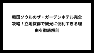 韓国ソウルのザ・ガーデンホテル完全攻略！立地抜群で観光に便利すぎる理由を徹底解剖