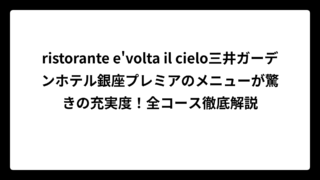 ristorante e’volta il cielo三井ガーデンホテル銀座プレミアのメニューが驚きの充実度！全コース徹底解説