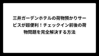 三井ガーデンホテルの荷物預かりサービスが超便利！チェックイン前後の荷物問題を完全解決する方法
