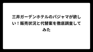 三井ガーデンホテルのパジャマが欲しい！販売状況と代替案を徹底調査してみた