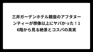 三井ガーデンホテル銀座のアフタヌーンティーが想像以上にヤバかった！16階から見る絶景とコスパの真実