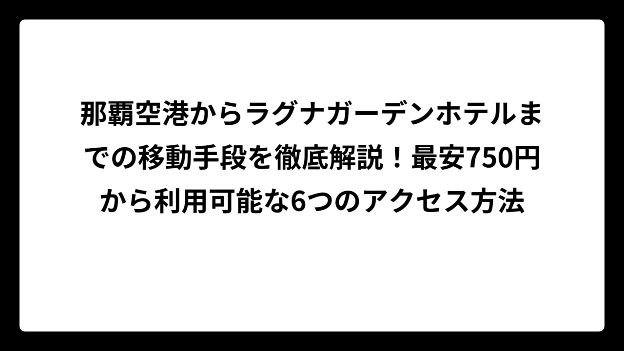 那覇空港からラグナガーデンホテルまでの移動手段を徹底解説！最安750円から利用可能な6つのアクセス方法
