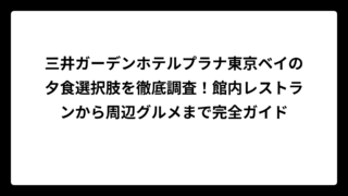 三井ガーデンホテルプラナ東京ベイの夕食選択肢を徹底調査！館内レストランから周辺グルメまで完全ガイド
