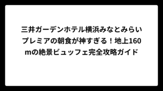 三井ガーデンホテル横浜みなとみらいプレミアの朝食が神すぎる！地上160mの絶景ビュッフェ完全攻略ガイド