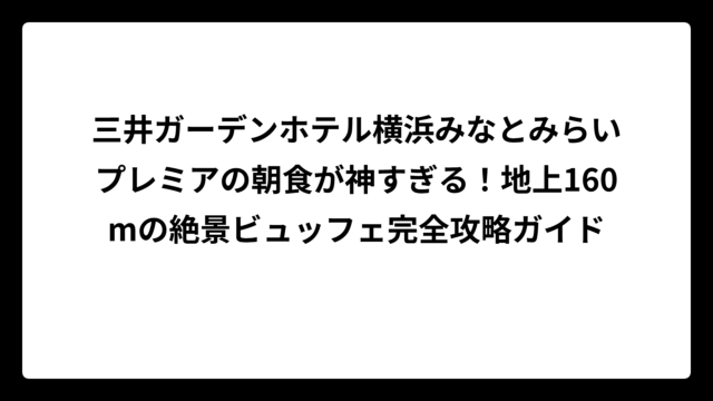三井ガーデンホテル横浜みなとみらいプレミアの朝食が神すぎる！地上160mの絶景ビュッフェ完全攻略ガイド