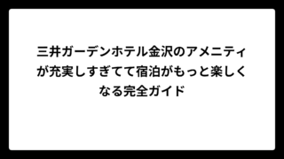 三井ガーデンホテル金沢のアメニティが充実しすぎてて宿泊がもっと楽しくなる完全ガイド