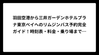 羽田空港から三井ガーデンホテルプラナ東京ベイへのリムジンバス予約完全ガイド！時刻表・料金・乗り場まで徹底解説