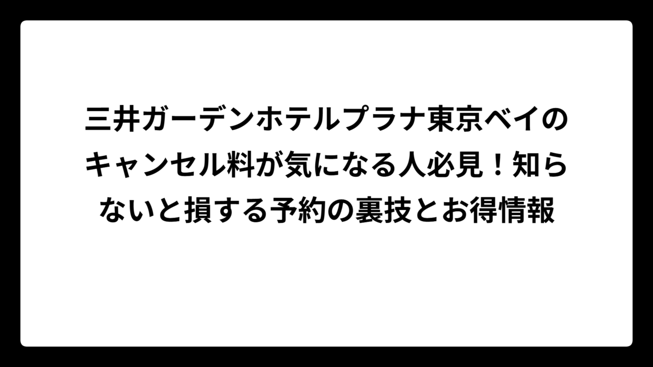 三井ガーデンホテルプラナ東京ベイのキャンセル料が気になる人必見！知らないと損する予約の裏技とお得情報