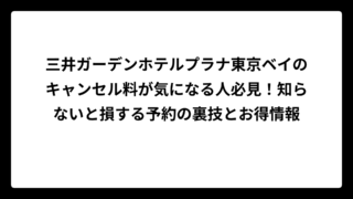 三井ガーデンホテルプラナ東京ベイのキャンセル料が気になる人必見！知らないと損する予約の裏技とお得情報