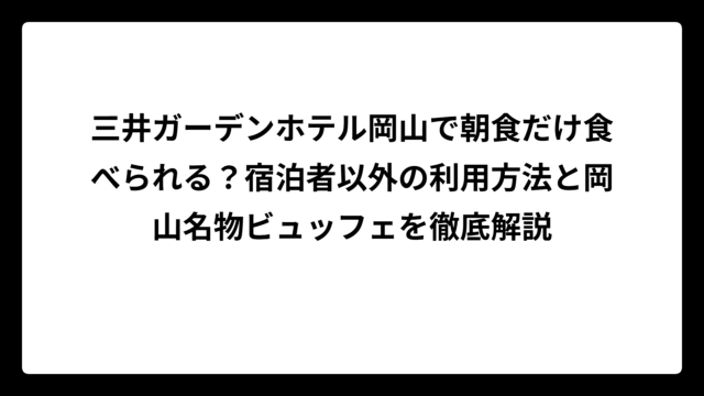 三井ガーデンホテル岡山で朝食だけ食べられる？宿泊者以外の利用方法と岡山名物ビュッフェを徹底解説
