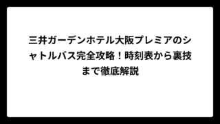 三井ガーデンホテル大阪プレミアのシャトルバス完全攻略！時刻表から裏技まで徹底解説