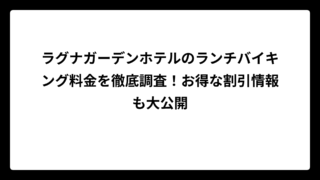 ラグナガーデンホテルのランチバイキング料金を徹底調査！お得な割引情報も大公開