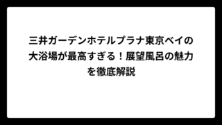 三井ガーデンホテルプラナ東京ベイの大浴場が最高すぎる！展望風呂の魅力を徹底解説