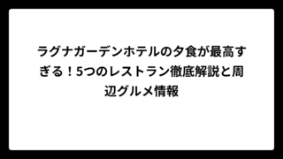 ラグナガーデンホテルの夕食が最高すぎる！5つのレストラン徹底解説と周辺グルメ情報