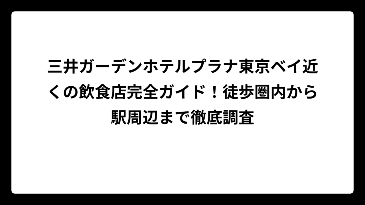 三井ガーデンホテルプラナ東京ベイ近くの飲食店完全ガイド！徒歩圏内から駅周辺まで徹底調査