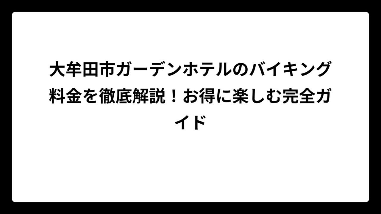大牟田市ガーデンホテルのバイキング料金を徹底解説！お得に楽しむ完全ガイド