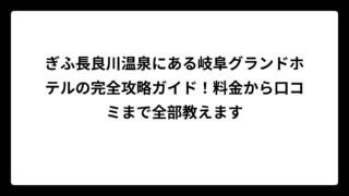 ぎふ長良川温泉にある岐阜グランドホテルの完全攻略ガイド！料金から口コミまで全部教えます