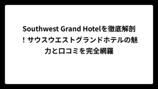 Southwest Grand Hotelを徹底解剖！サウスウエストグランドホテルの魅力と口コミを完全網羅