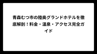 青森むつ市の陸奥グランドホテルを徹底解剖！料金・温泉・アクセス完全ガイド