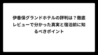 伊香保グランドホテルの評判は？徹底レビューで分かった真実と宿泊前に知るべきポイント