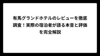 有馬グランドホテルのレビューを徹底調査！実際の宿泊者が語る本音と評価を完全解説
