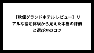 【秋保グランドホテル レビュー】リアルな宿泊体験から見えた本当の評価と選び方のコツ