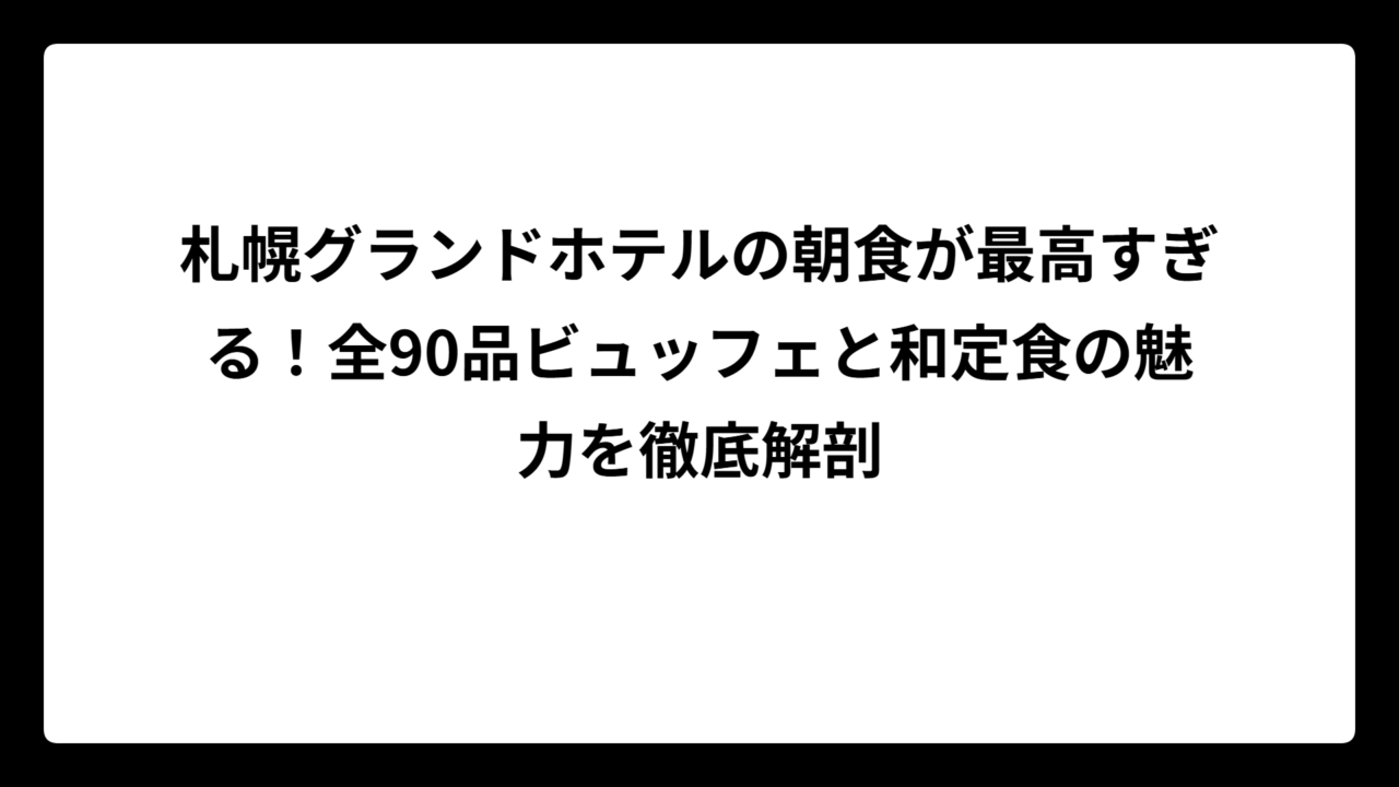 札幌グランドホテルの朝食が最高すぎる！全90品ビュッフェと和定食の魅力を徹底解剖