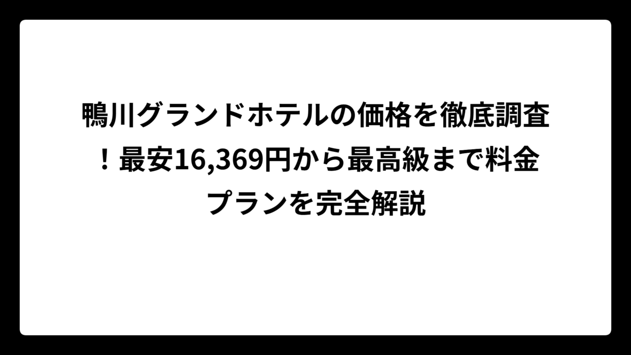 鴨川グランドホテルの価格を徹底調査！最安16,369円から最高級まで料金プランを完全解説