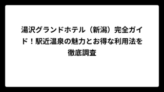 湯沢グランドホテル（新潟）完全ガイド！駅近温泉の魅力とお得な利用法を徹底調査