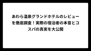 あわら温泉グランドホテルのレビューを徹底調査！実際の宿泊者の本音とコスパの真実を大公開