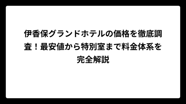 伊香保グランドホテルの価格を徹底調査！最安値から特別室まで料金体系を完全解説