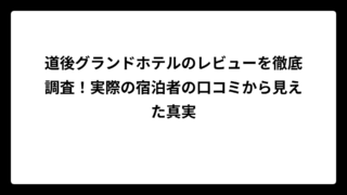 道後グランドホテルのレビューを徹底調査！実際の宿泊者の口コミから見えた真実