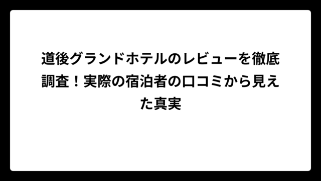 道後グランドホテルのレビューを徹底調査！実際の宿泊者の口コミから見えた真実