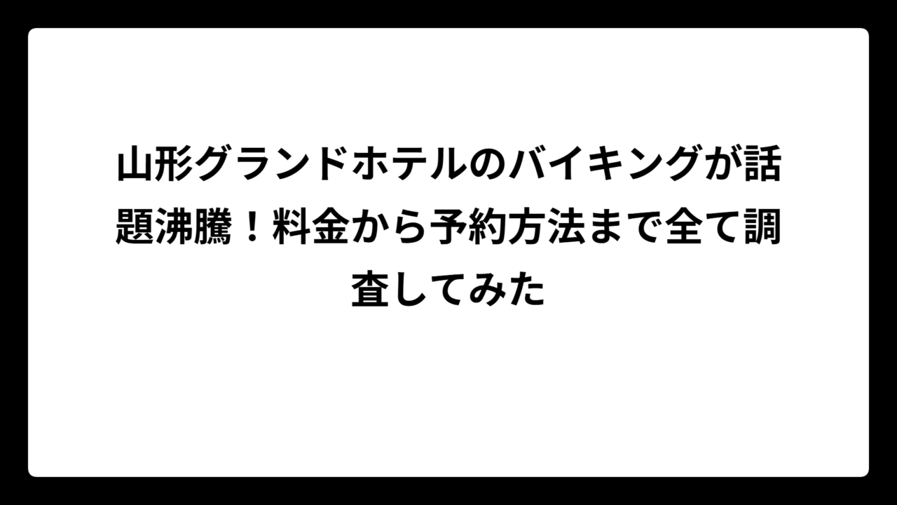 山形グランドホテルのバイキングが話題沸騰！料金から予約方法まで全て調査してみた